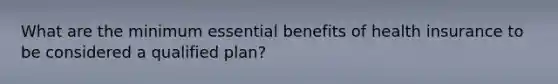 What are the minimum essential benefits of health insurance to be considered a qualified plan?