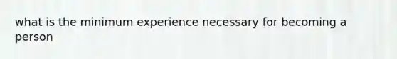 what is the minimum experience necessary for becoming a person