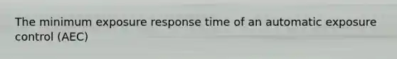 The minimum exposure response time of an automatic exposure control (AEC)