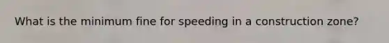 What is the minimum fine for speeding in a construction zone?