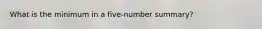 What is the minimum in a five-number summary?