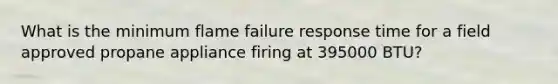 What is the minimum flame failure response time for a field approved propane appliance firing at 395000 BTU?