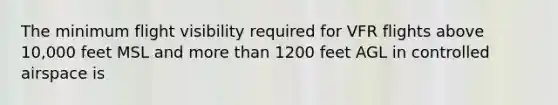 The minimum flight visibility required for VFR flights above 10,000 feet MSL and more than 1200 feet AGL in controlled airspace is