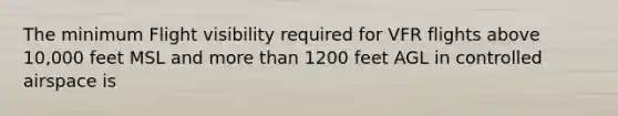 The minimum Flight visibility required for VFR flights above 10,000 feet MSL and more than 1200 feet AGL in controlled airspace is