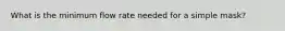 What is the minimum flow rate needed for a simple mask?