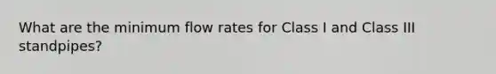 What are the minimum flow rates for Class I and Class III standpipes?