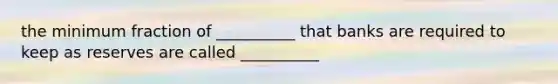 the minimum fraction of __________ that banks are required to keep as reserves are called __________