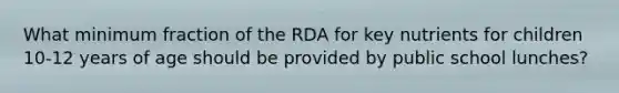 What minimum fraction of the RDA for key nutrients for children 10-12 years of age should be provided by public school lunches?