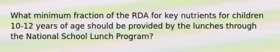 What minimum fraction of the RDA for key nutrients for children 10-12 years of age should be provided by the lunches through the National School Lunch Program?