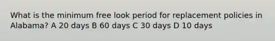 What is the minimum free look period for replacement policies in Alabama? A 20 days B 60 days C 30 days D 10 days