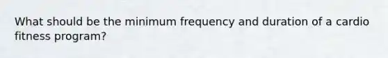 What should be the minimum frequency and duration of a cardio fitness program?