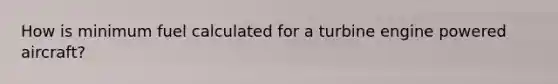 How is minimum fuel calculated for a turbine engine powered aircraft?