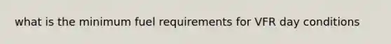 what is the minimum fuel requirements for VFR day conditions