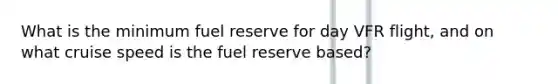 What is the minimum fuel reserve for day VFR flight, and on what cruise speed is the fuel reserve based?