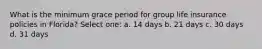 What is the minimum grace period for group life insurance policies in Florida? Select one: a. 14 days b. 21 days c. 30 days d. 31 days