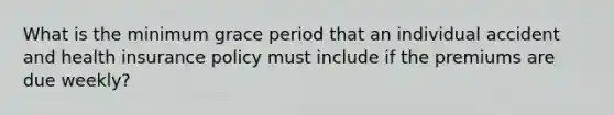 What is the minimum grace period that an individual accident and health insurance policy must include if the premiums are due weekly?