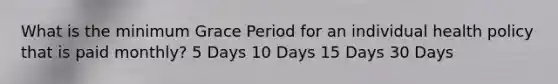 What is the minimum Grace Period for an individual health policy that is paid monthly? 5 Days 10 Days 15 Days 30 Days