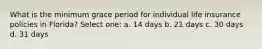 What is the minimum grace period for individual life insurance policies in Florida? Select one: a. 14 days b. 21 days c. 30 days d. 31 days