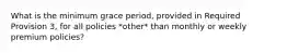 What is the minimum grace period, provided in Required Provision 3, for all policies *other* than monthly or weekly premium policies?