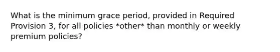 What is the minimum grace period, provided in Required Provision 3, for all policies *other* than monthly or weekly premium policies?