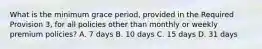 What is the minimum grace period, provided in the Required Provision 3, for all policies other than monthly or weekly premium policies? A. 7 days B. 10 days C. 15 days D. 31 days