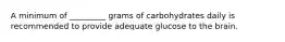 A minimum of _________ grams of carbohydrates daily is recommended to provide adequate glucose to the brain.