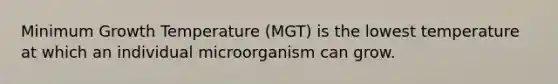 Minimum Growth Temperature (MGT) is the lowest temperature at which an individual microorganism can grow.