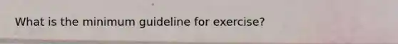 What is the minimum guideline for exercise?