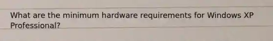 What are the minimum hardware requirements for Windows XP Professional?