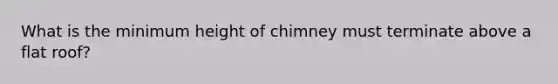 What is the minimum height of chimney must terminate above a flat roof?