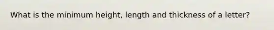 What is the minimum height, length and thickness of a letter?