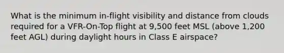 What is the minimum in-flight visibility and distance from clouds required for a VFR-On-Top flight at 9,500 feet MSL (above 1,200 feet AGL) during daylight hours in Class E airspace?