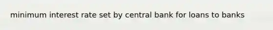 minimum interest rate set by central bank for loans to banks