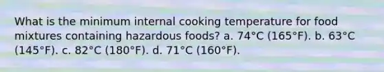 What is the minimum internal cooking temperature for food mixtures containing hazardous foods? a. 74°C (165°F). b. 63°C (145°F). c. 82°C (180°F). d. 71°C (160°F).