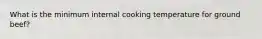 What is the minimum internal cooking temperature for ground beef?