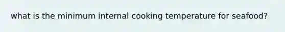 what is the minimum internal cooking temperature for seafood?