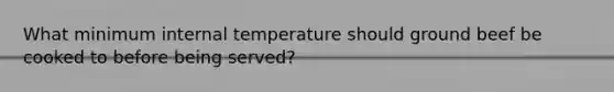 What minimum internal temperature should ground beef be cooked to before being served?