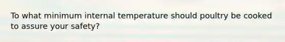 To what minimum internal temperature should poultry be cooked to assure your safety?