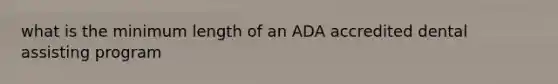 what is the minimum length of an ADA accredited dental assisting program