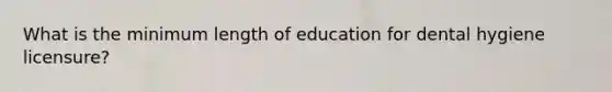 What is the minimum length of education for dental hygiene licensure?