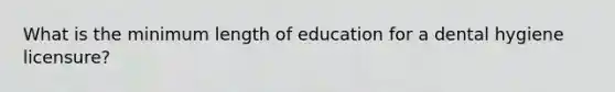 What is the minimum length of education for a dental hygiene licensure?