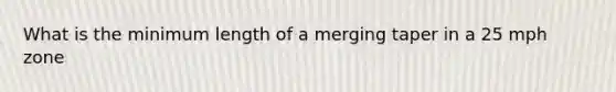 What is the minimum length of a merging taper in a 25 mph zone