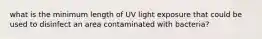 what is the minimum length of UV light exposure that could be used to disinfect an area contaminated with bacteria?