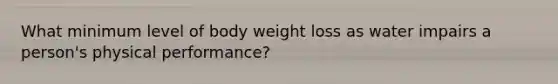 What minimum level of body weight loss as water impairs a person's physical performance?