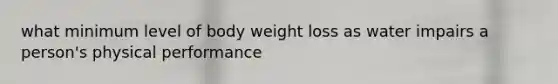 what minimum level of body weight loss as water impairs a person's physical performance