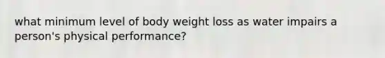 what minimum level of body weight loss as water impairs a person's physical performance?