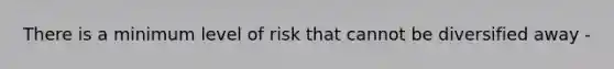 There is a minimum level of risk that cannot be diversified away -