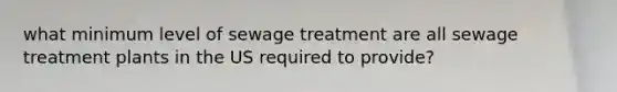 what minimum level of sewage treatment are all sewage treatment plants in the US required to provide?