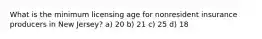 What is the minimum licensing age for nonresident insurance producers in New Jersey? a) 20 b) 21 c) 25 d) 18