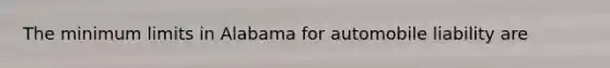 The minimum limits in Alabama for automobile liability are